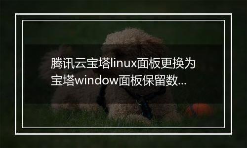 腾讯云宝塔linux面板更换为宝塔window面板保留数据