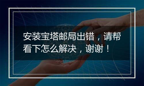 安装宝塔邮局出错,请帮看下怎么解决,谢谢!