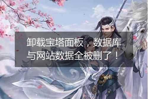 卸载宝塔面板,数据库与网站数据全被删了!