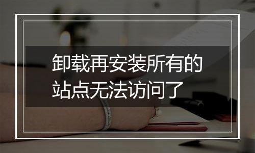 卸载再安装所有的站点无法访问了