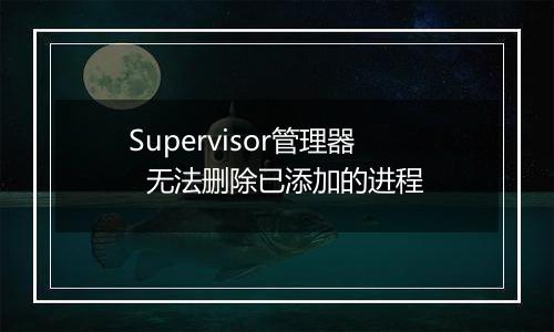 Supervisor管理器  无法删除已添加的进程