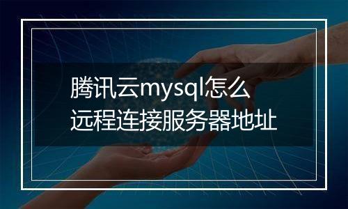 腾讯云mysql怎么远程连接服务器地址