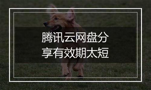 腾讯云网盘分享有效期太短