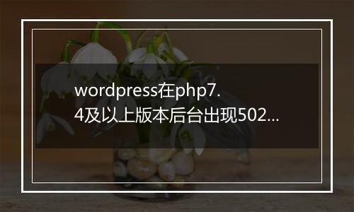 wordpress在php7.4及以上版本后台出现502错误