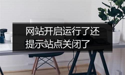 网站开启运行了还提示站点关闭了