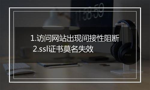 1.访问网站出现间接性阻断 2.ssl证书莫名失效