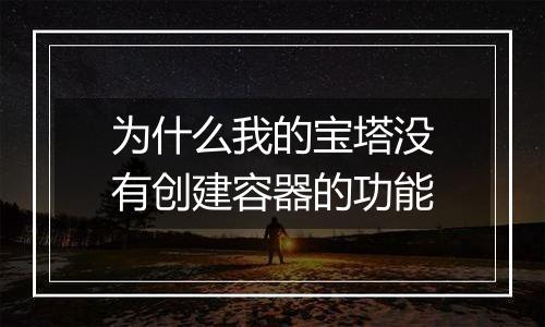 为什么我的宝塔没有创建容器的功能
