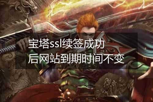 宝塔ssl续签成功后网站到期时间不变