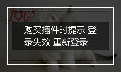 购买插件时提示 登录失效 重新登录