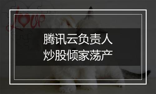 腾讯云负责人炒股倾家荡产