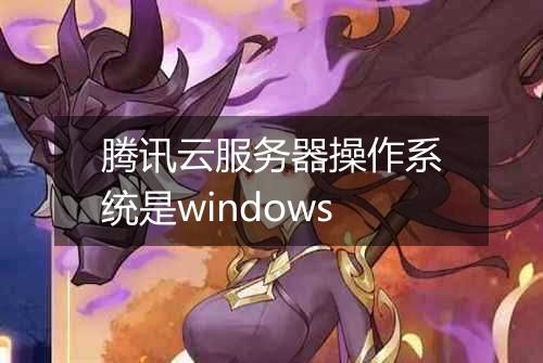 腾讯云服务器操作系统是windows