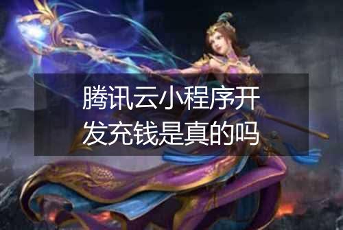 腾讯云小程序开发充钱是真的吗