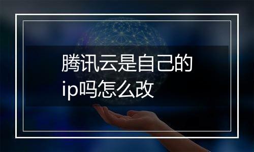 腾讯云是自己的ip吗怎么改