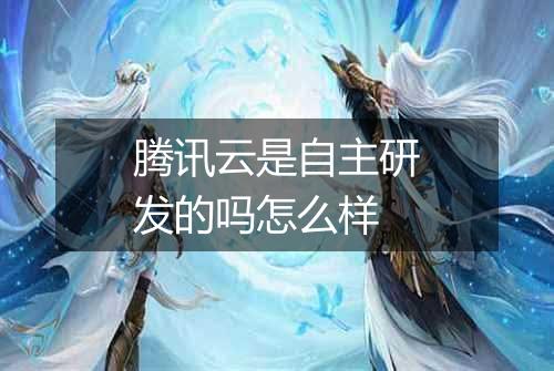 腾讯云是自主研发的吗怎么样
