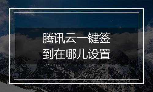 腾讯云一键签到在哪儿设置