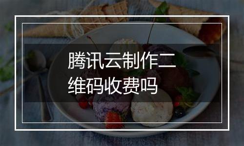 腾讯云制作二维码收费吗