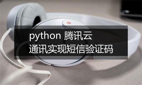 python 腾讯云通讯实现短信验证码