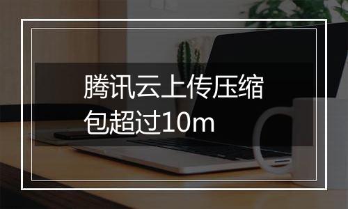 腾讯云上传压缩包超过10m