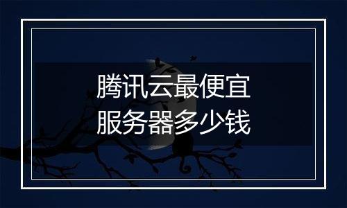 腾讯云最便宜服务器多少钱