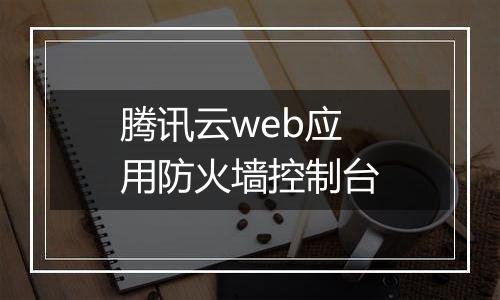 腾讯云web应用防火墙控制台