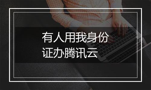 有人用我身份证办腾讯云