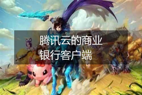 腾讯云的商业银行客户端