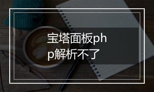 宝塔面板php解析不了