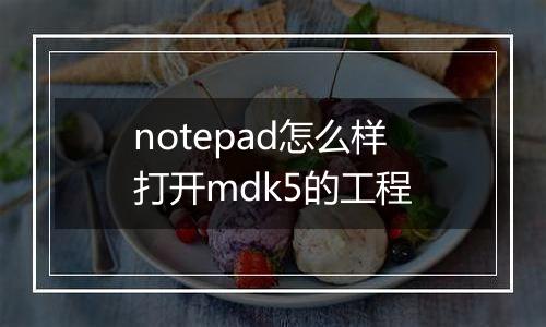 notepad怎么样打开mdk5的工程