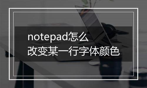 notepad怎么改变某一行字体颜色