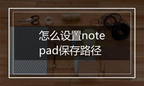 怎么设置notepad保存路径