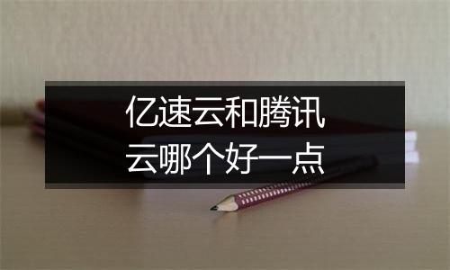 亿速云和腾讯云哪个好一点