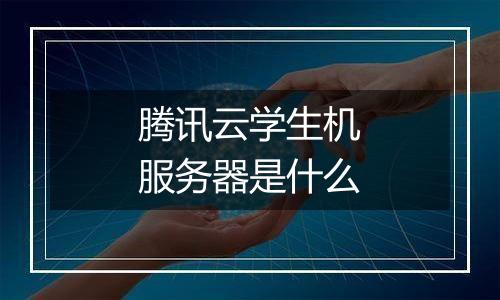 腾讯云学生机服务器是什么