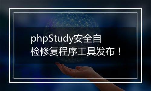 phpStudy安全自检修复程序工具发布！