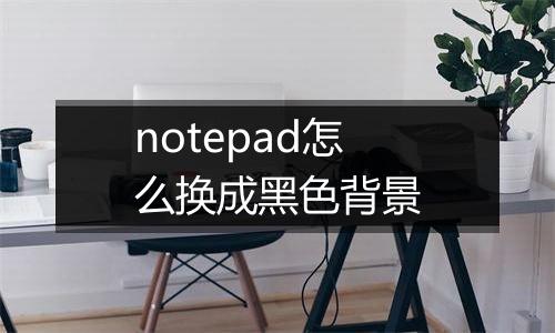 notepad怎么换成黑色背景