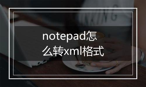 notepad怎么转xml格式