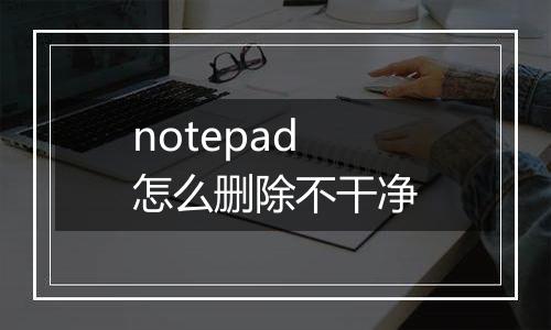 notepad怎么删除不干净