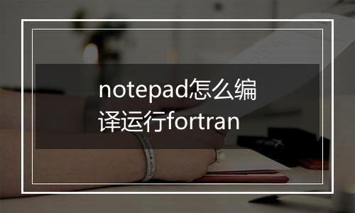 notepad怎么编译运行fortran