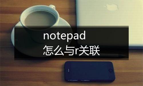 notepad怎么与r关联