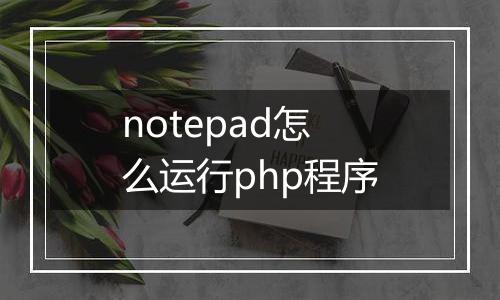 notepad怎么运行php程序