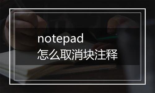 notepad怎么取消块注释
