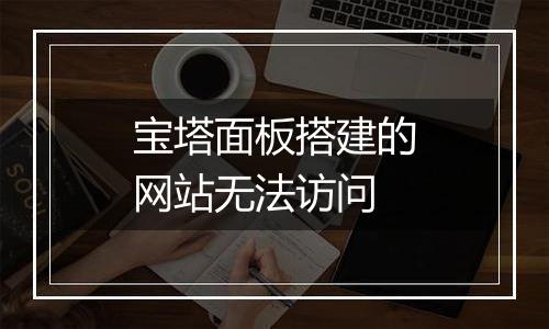 宝塔面板搭建的网站无法访问