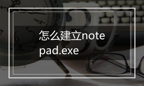 怎么建立notepad.exe
