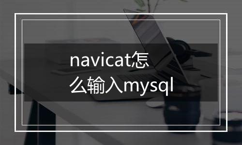 navicat怎么输入mysql