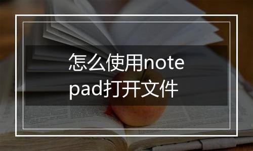 怎么使用notepad打开文件