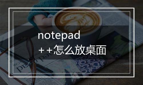 notepad++怎么放桌面