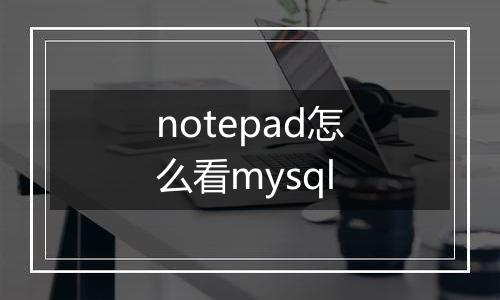 notepad怎么看mysql
