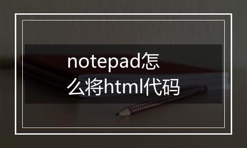 notepad怎么将html代码
