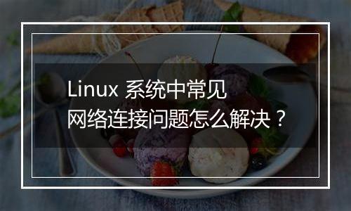 Linux 系统中常见网络连接问题怎么解决？