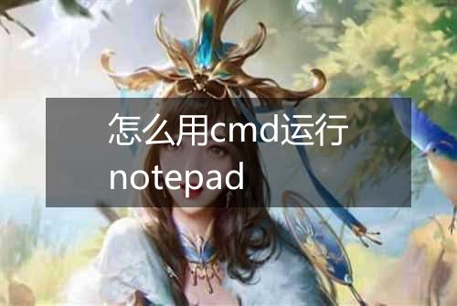 怎么用cmd运行notepad