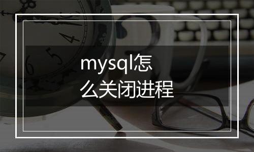 mysql怎么关闭进程